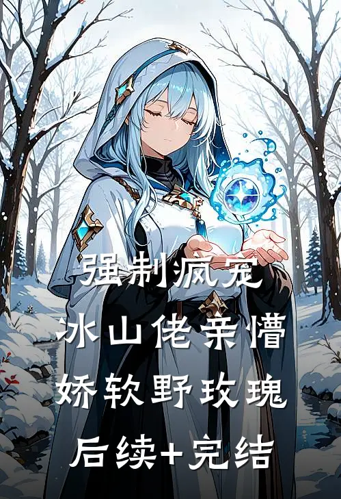 强制疯宠，冰山佬亲懵娇软野玫瑰后续+完结