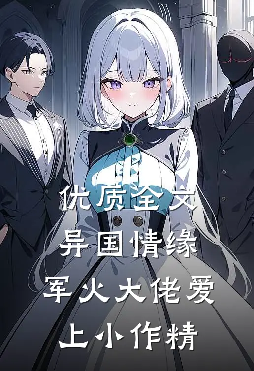 优质全文异国情缘：军火大佬爱上小作精