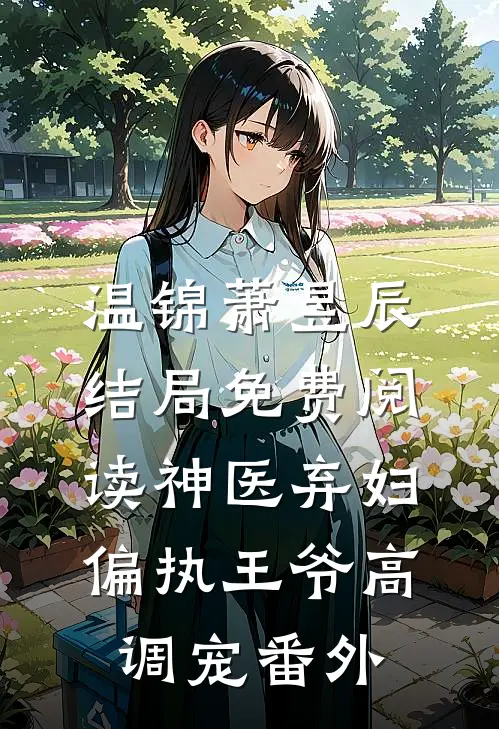 温锦萧昱辰结局免费阅读神医弃妇，偏执王爷高调宠番外