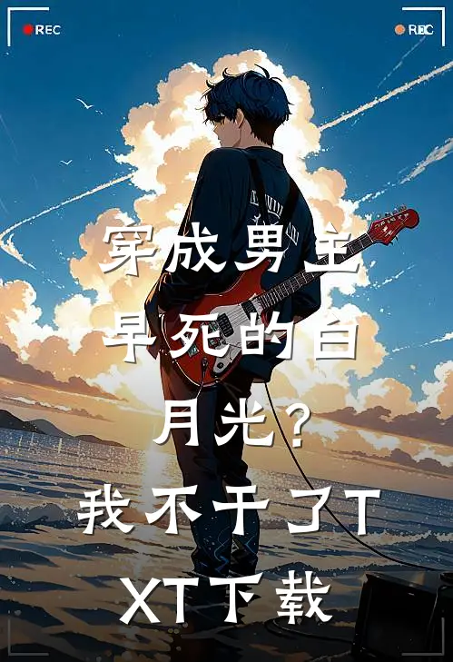 穿成男主早死的白月光？我不干了TXT下载