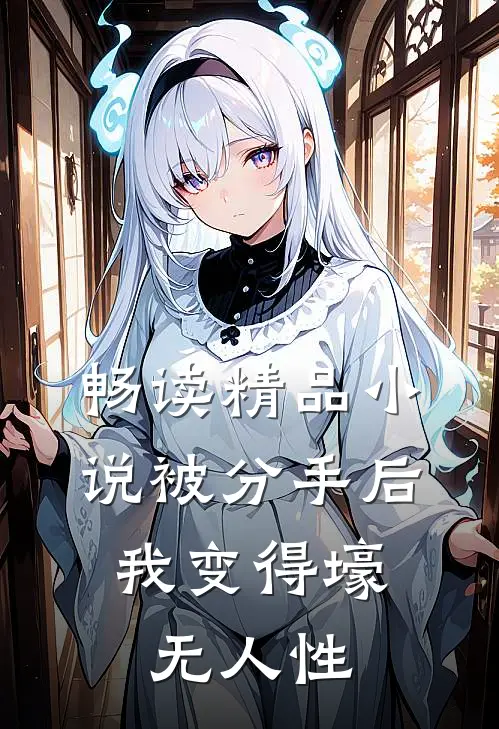 畅读精品小说被分手后，我变得壕无人性