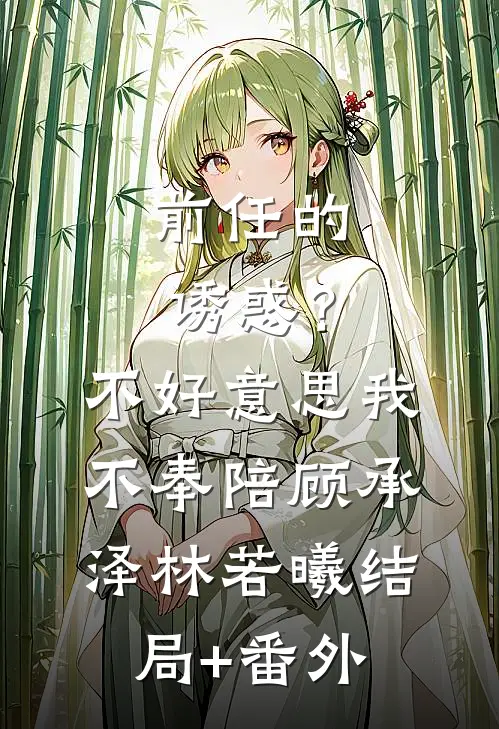 前任的诱惑？不好意思，我不奉陪顾承泽林若曦结局+番外