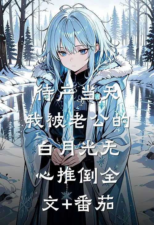 待产当天，我被老公的白月光无心推倒全文+番茄