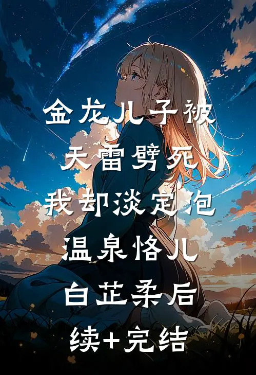 金龙儿子被天雷劈死，我却淡定泡温泉恪儿白芷柔后续+完结