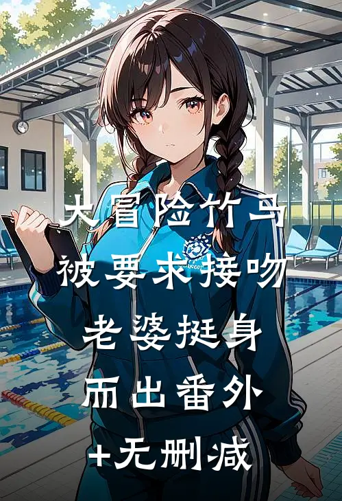 大冒险竹马被要求接吻，老婆挺身而出番外+无删减