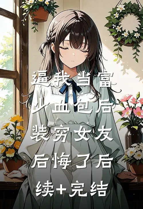 逼我当富少血包后，装穷女友后悔了后续+完结