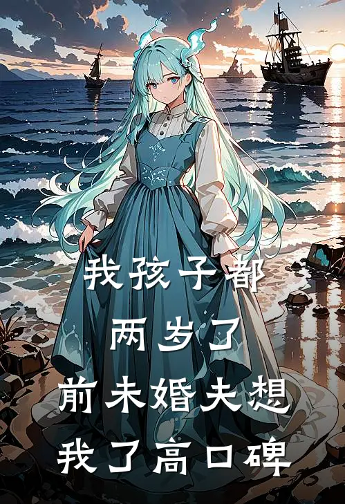 我孩子都两岁了，前未婚夫想我了高口碑