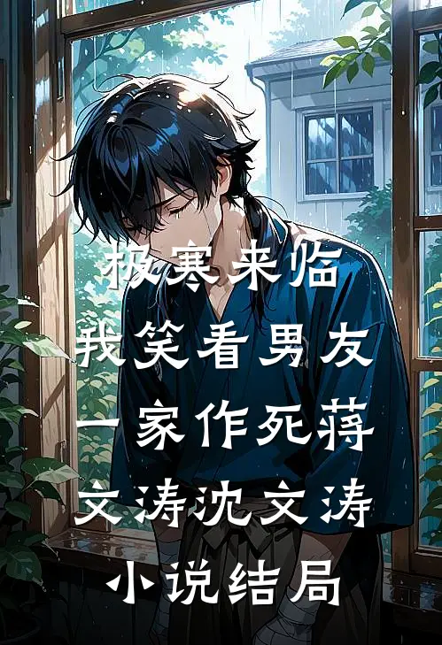 极寒来临，我笑看男友一家作死蒋文涛沈文涛小说结局