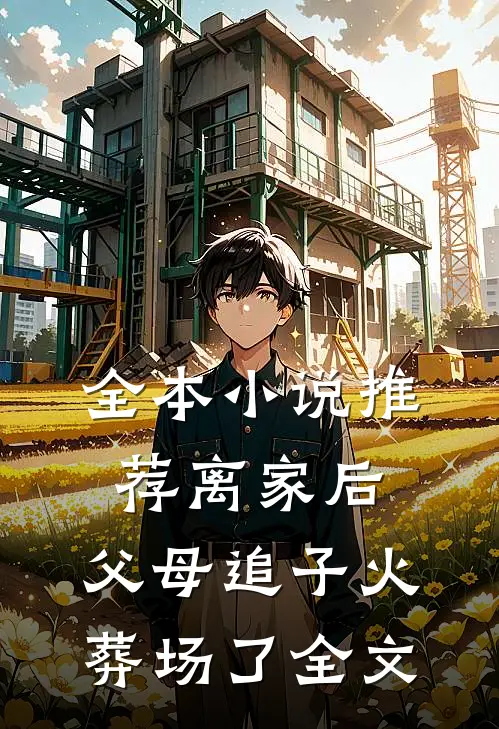 全本小说推荐离家后，父母追子火葬场了全文