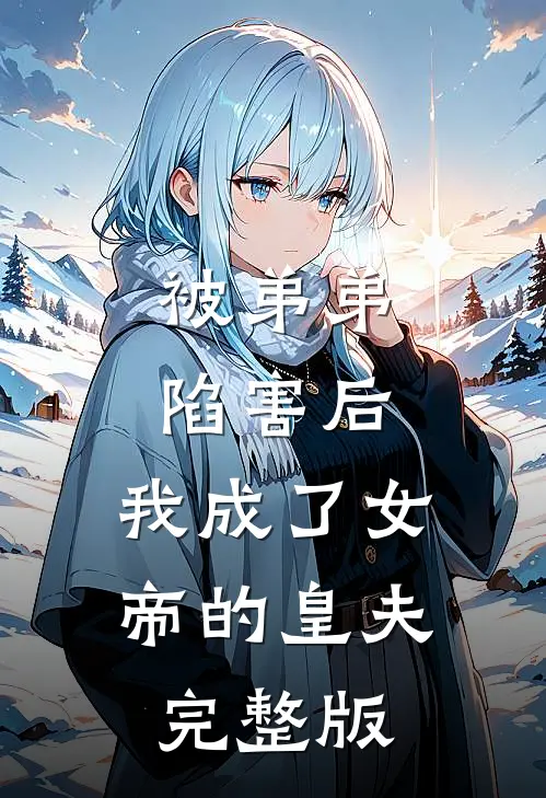 被弟弟陷害后，我成了女帝的皇夫完整版