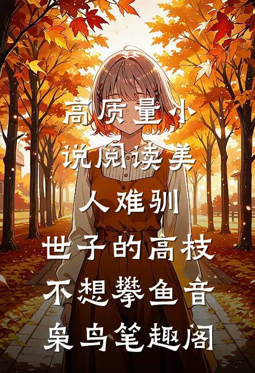 高质量小说阅读美人难驯:世子的高枝不想攀鱼音枭鸟笔趣阁