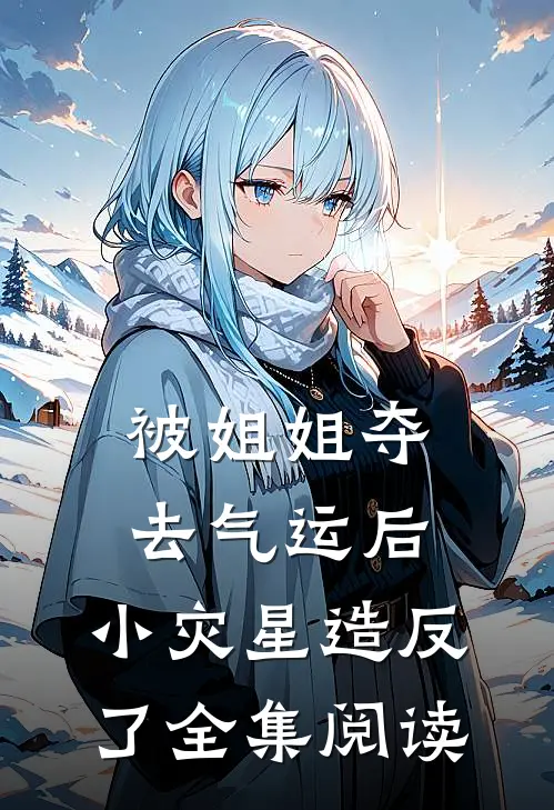 被姐姐夺去气运后，小灾星造反了全集阅读