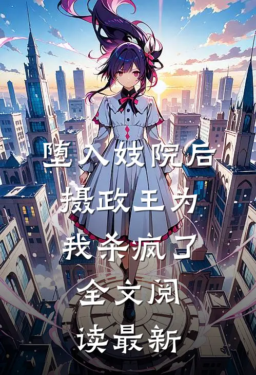 堕入妓院后，摄政王为我杀疯了全文阅读最新