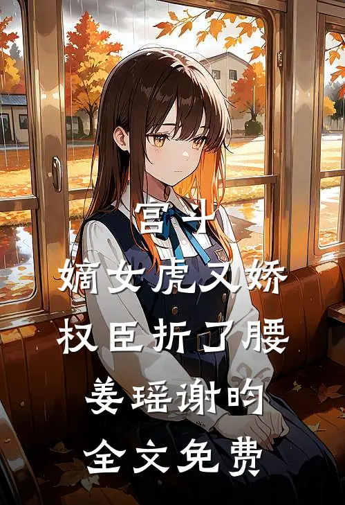 宫斗：嫡女虎又娇，权臣折了腰姜瑶谢昀全文免费