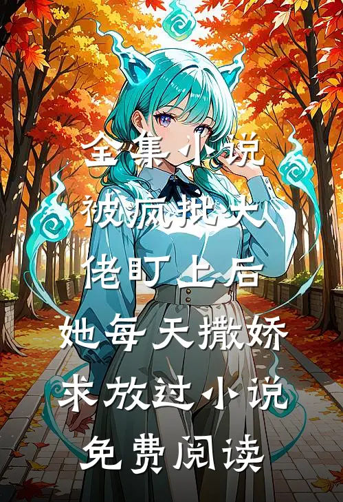 全集小说被疯批大佬盯上后,她每天撒娇求放过小说免费阅读