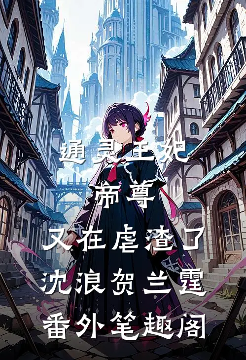 通灵王妃：帝尊，又在虐渣了：沈浪贺兰霆番外笔趣阁