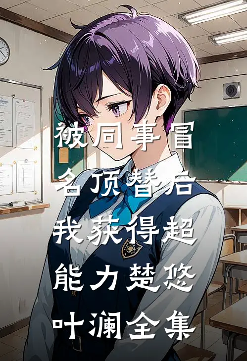 被同事冒名顶替后，我获得超能力楚悠叶澜 全集