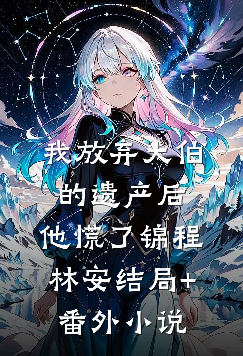 我放弃大伯的遗产后，他慌了锦程林安结局+番外小说