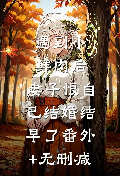 遇到小鲜肉后，妻子恨自己结婚结早了番外+无删减
