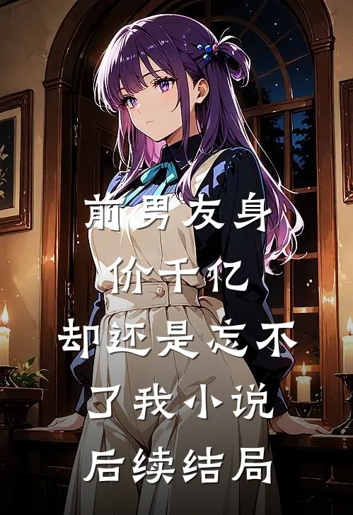 前男友身价千亿，却还是忘不了我小说后续结局