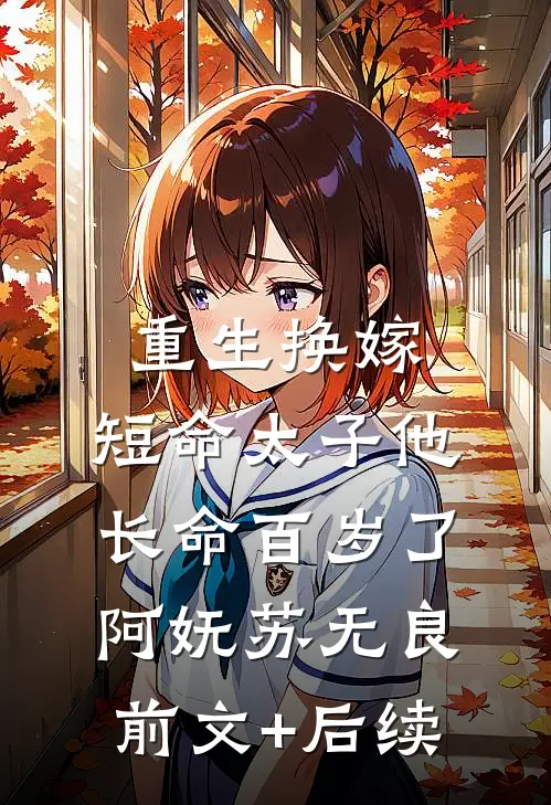 重生换嫁，短命太子他长命百岁了阿妩苏无良前文+后续