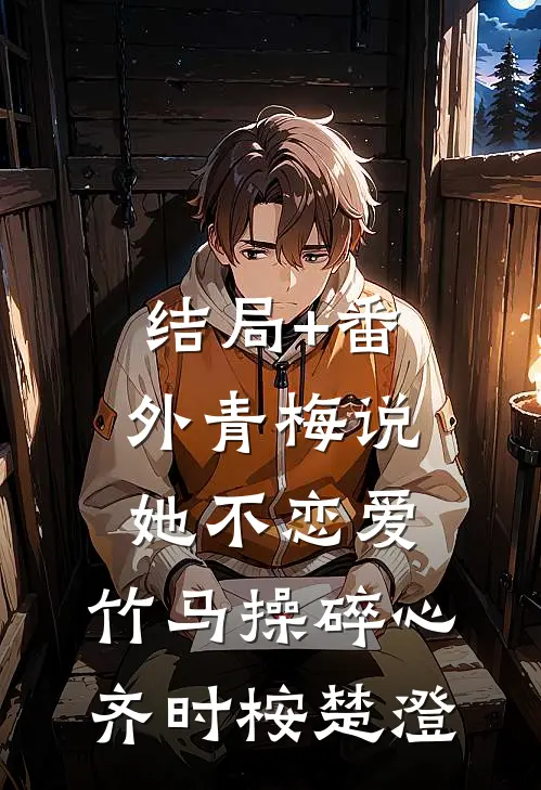 结局+番外青梅说她不恋爱，竹马操碎心齐时桉楚澄