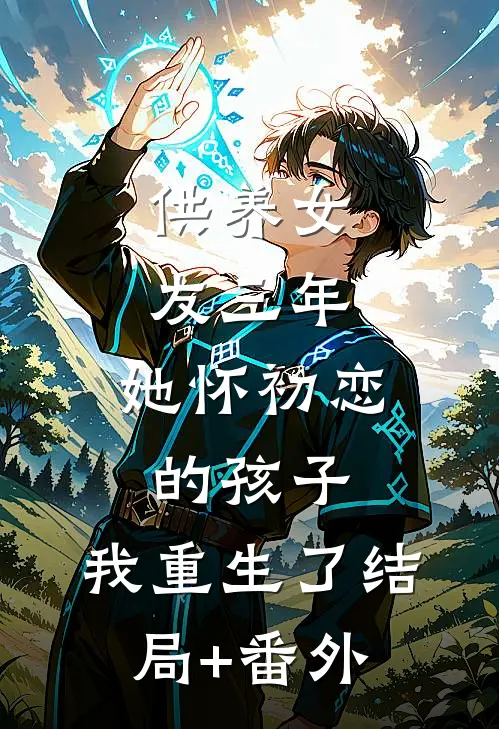 供养女友三年，她怀初恋的孩子，我重生了结局+番外