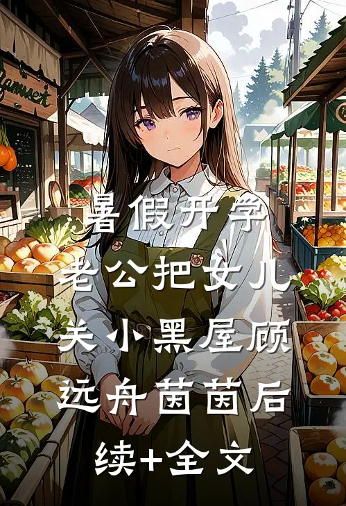 暑假开学，老公把女儿关小黑屋顾远舟茵茵后续+全文