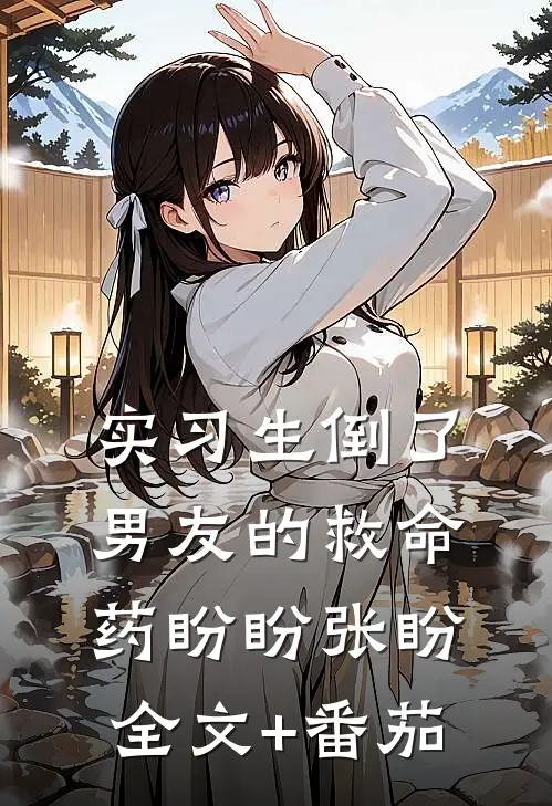 实习生倒了男友的救命药盼盼张盼全文+番茄