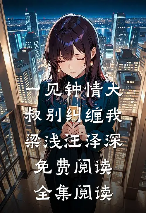 一见钟情大叔别纠缠我梁浅汪泽深免费阅读全集阅读