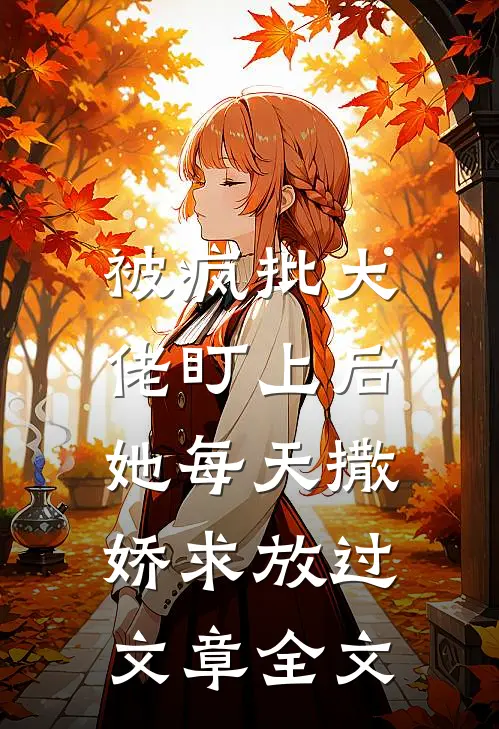 被疯批大佬盯上后，她每天撒娇求放过文章全文