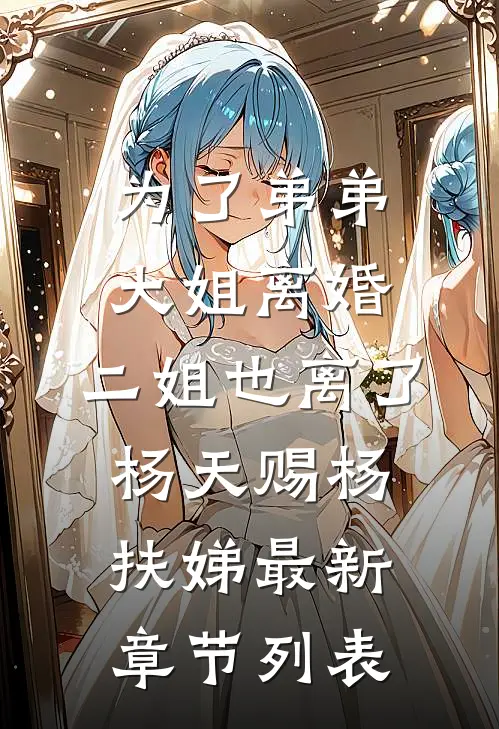 为了弟弟，大姐离婚，二姐也离了杨天赐杨扶娣最新章节列表