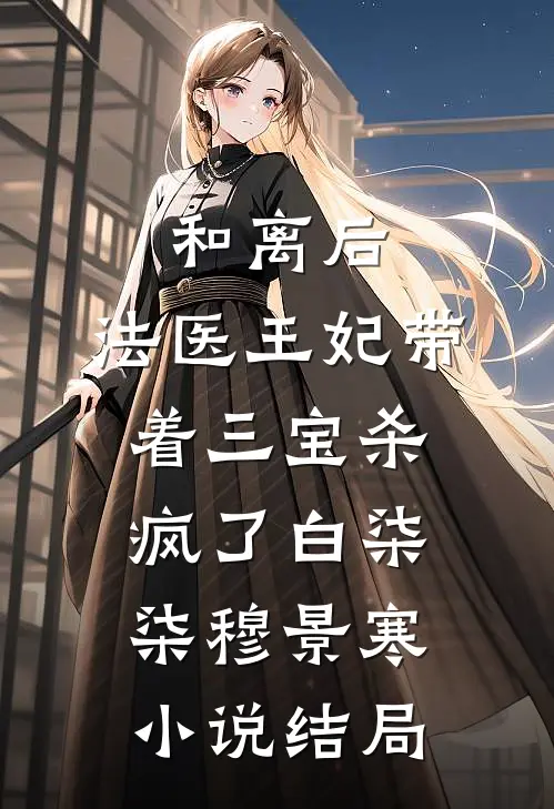 和离后，法医王妃带着三宝杀疯了白柒柒穆景寒小说结局