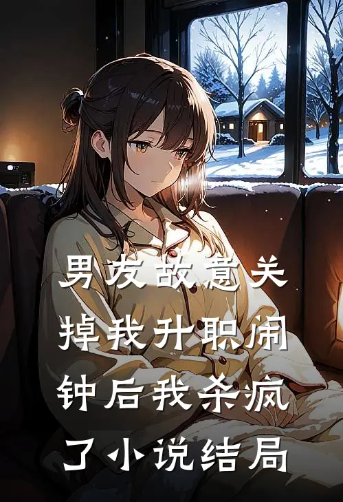 男友故意关掉我升职闹钟后我杀疯了小说结局