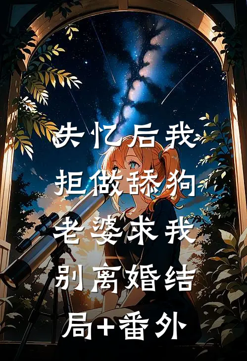 失忆后我拒做舔狗，老婆求我别离婚结局+番外