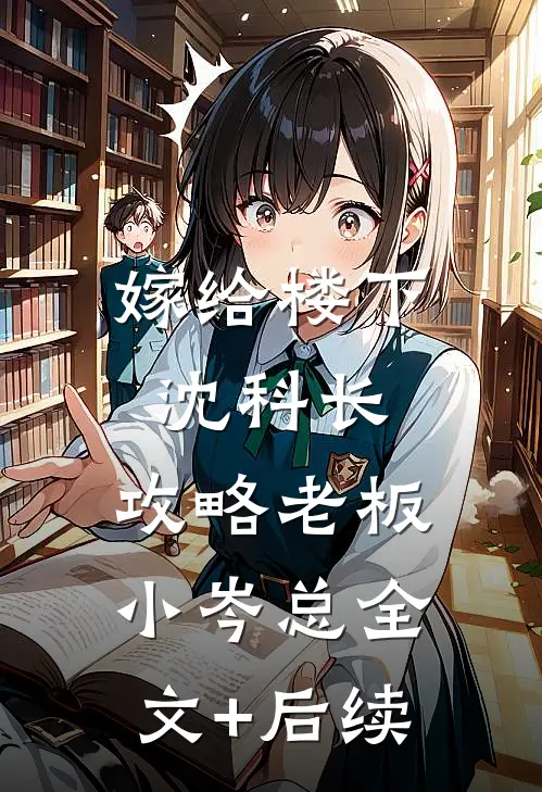 嫁给楼下沈科长，攻略老板小岑总全文+后续