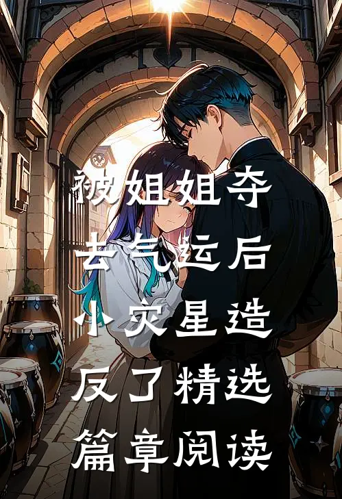被姐姐夺去气运后，小灾星造反了精选篇章阅读