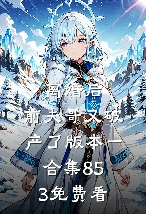 离婚后，前夫哥又破产了 版本一合集853免费看