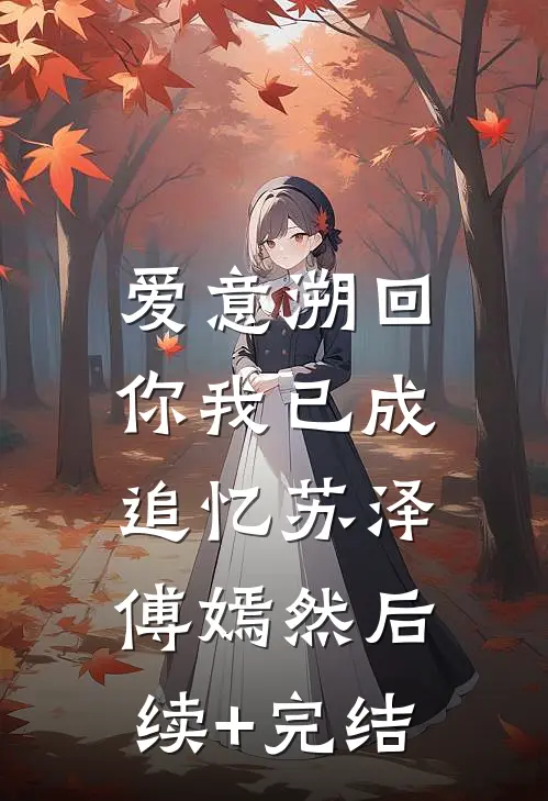 爱意溯回，你我已成追忆苏泽傅嫣然后续+完结
