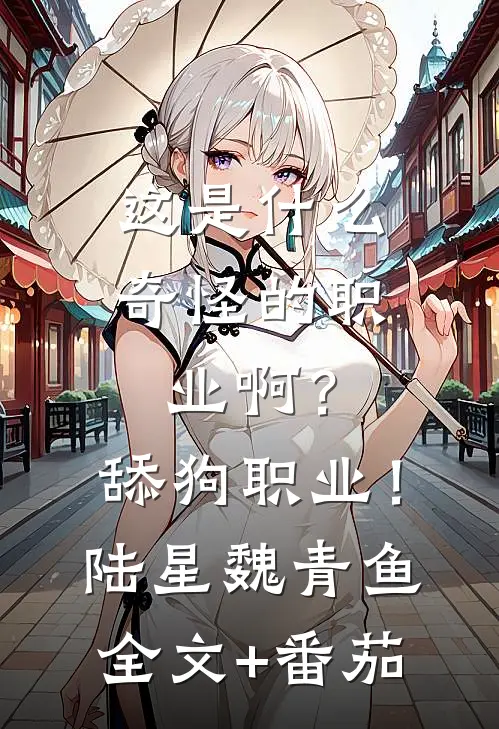 这是什么奇怪的职业啊？舔狗职业！陆星魏青鱼全文+番茄