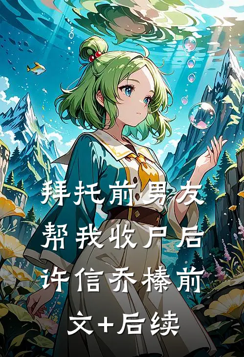 拜托前男友帮我收尸后许信乔榛前文+后续