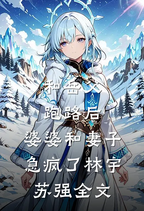 和岳父跑路后，婆婆和妻子急疯了林宇苏强全文