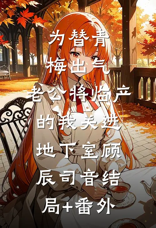 为替青梅出气，老公将临产的我关进地下室顾辰司音结局+番外