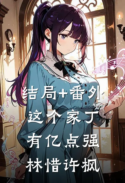 结局+番外这个家丁有亿点强林惜许枫