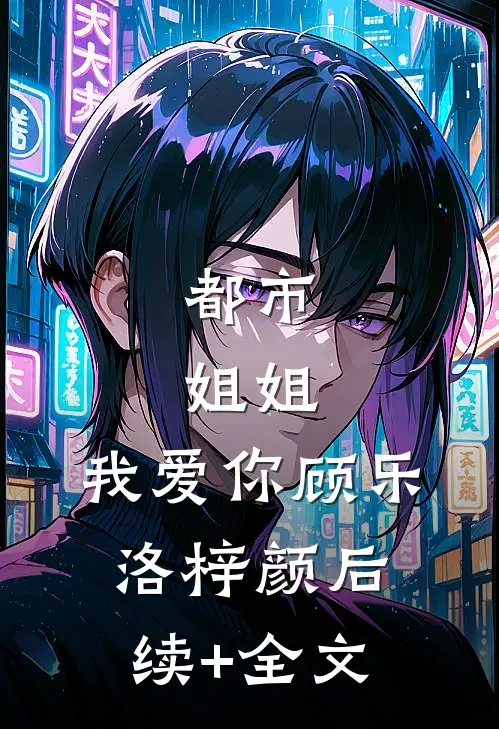 都市：姐姐，我爱你顾乐洛梓颜后续+全文
