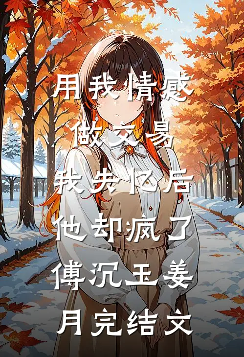 用我情感做交易，我失忆后他却疯了傅沉玉姜月完结文