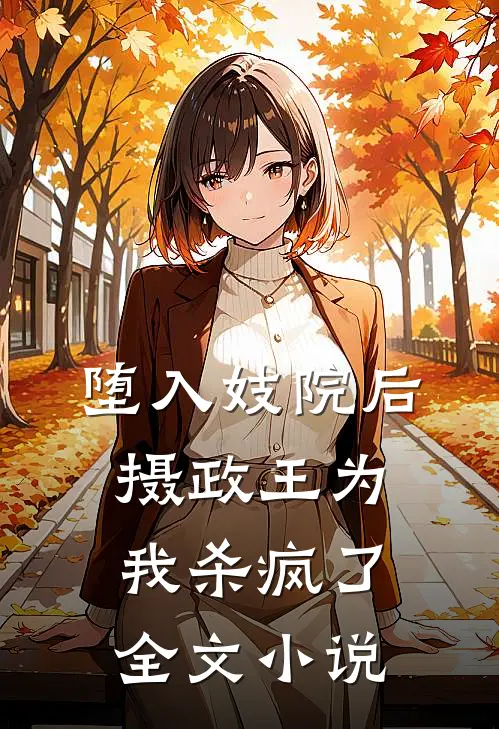 堕入妓院后，摄政王为我杀疯了全文小说