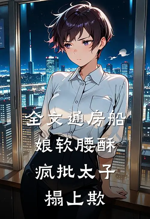 全文通房船娘软腰酥，疯批太子榻上欺