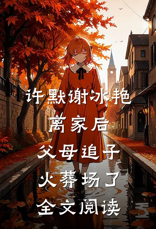 许默谢冰艳:离家后,父母追子火葬场了全文阅读