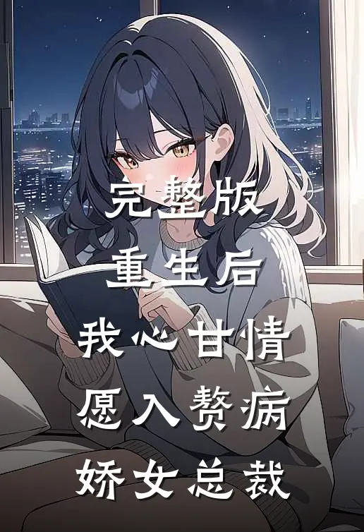 完整版重生后，我心甘情愿入赘病娇女总裁